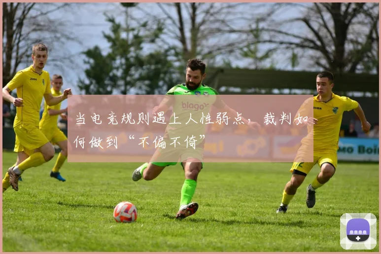 当电竞规则遇上人性弱点，裁判如何做到“不偏不倚”