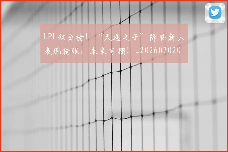 LPL积分榜！“天选之子”降临新人表现抢眼，未来可期！_20260702044310