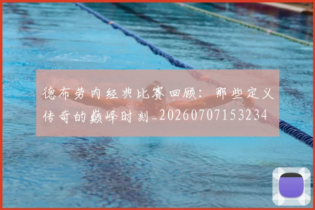 德布劳内经典比赛回顾:那些定义传奇的巅峰时刻_20260707153234