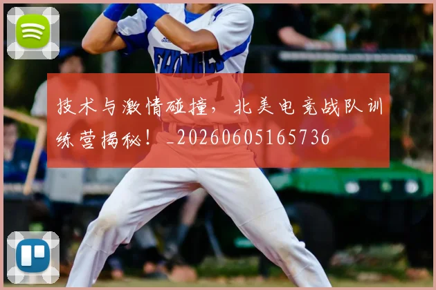 技术与激情碰撞,北美电竞战队训练营揭秘!_20260605165736