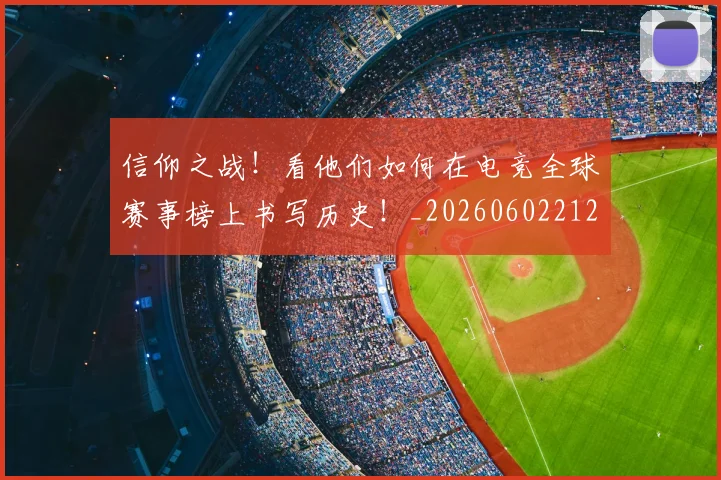 信仰之战！看他们如何在电竞全球赛事榜上书写历史！_20260602212229