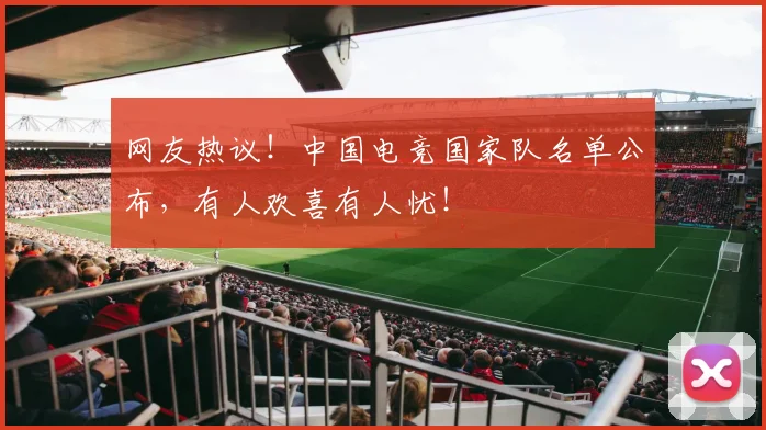 网友热议！中国电竞国家队名单公布，有人欢喜有人忧！