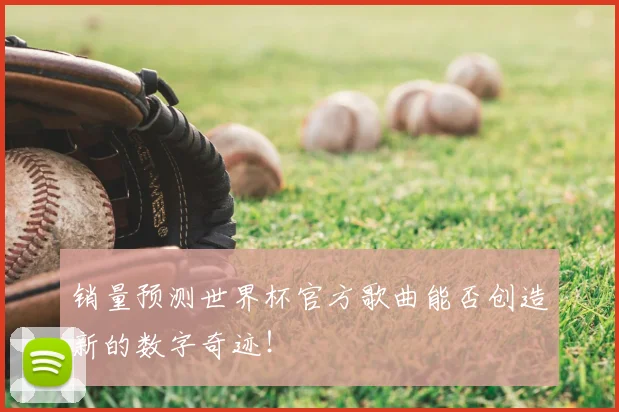 销量预测世界杯官方歌曲能否创造新的数字奇迹！