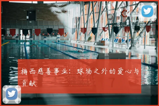 梅西慈善事业：球场之外的爱心与贡献
