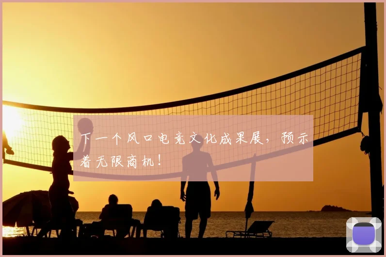 下一个风口电竞文化成果展,预示着无限商机!