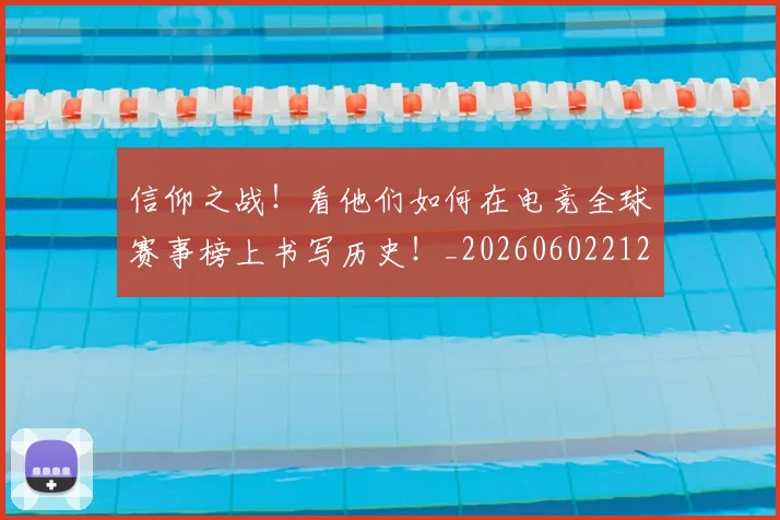 信仰之战！看他们如何在电竞全球赛事榜上书写历史！_20260602212229