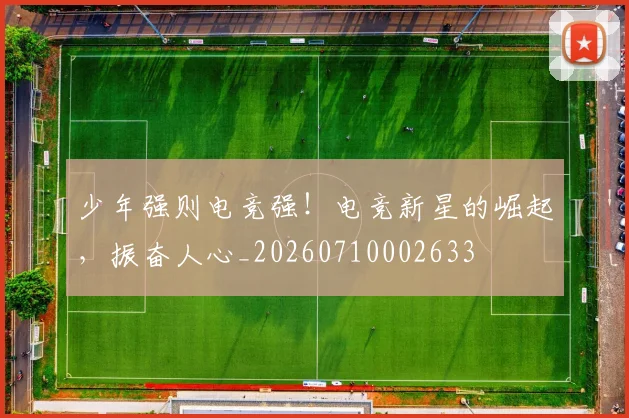 少年强则电竞强！电竞新星的崛起，振奋人心_20260710002633