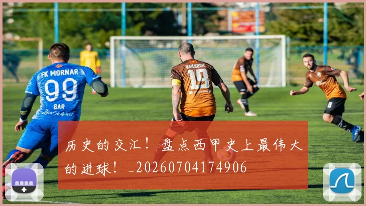 历史的交汇!盘点西甲史上最伟大的进球!_20260704174906
