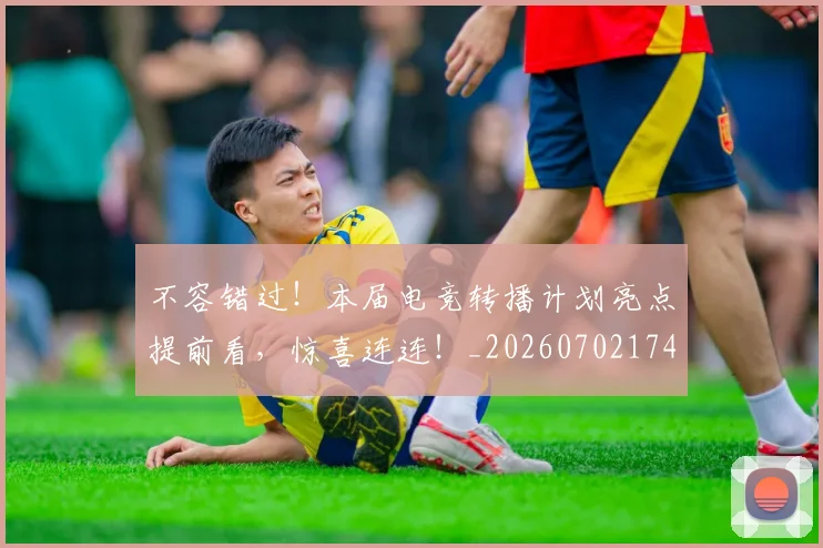 不容错过!本届电竞转播计划亮点提前看,惊喜连连!_20260702174746