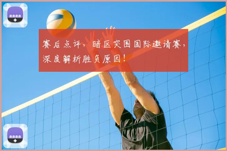 赛后点评，暗区突围国际邀请赛，深度解析胜负原因！