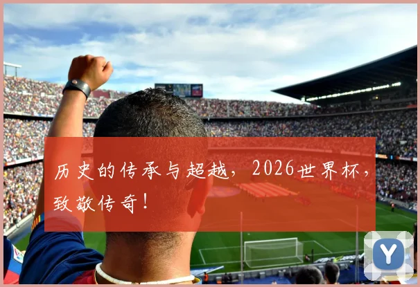 历史的传承与超越，2026世界杯，致敬传奇！
