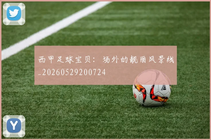 西甲足球宝贝:场外的靓丽风景线_20260529200724