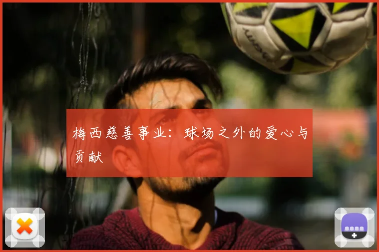 梅西慈善事业:球场之外的爱心与贡献
