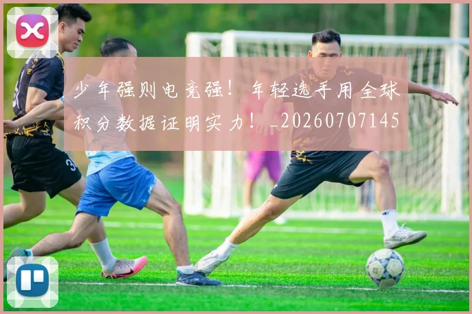 少年强则电竞强!年轻选手用全球积分数据证明实力!_20260707145112