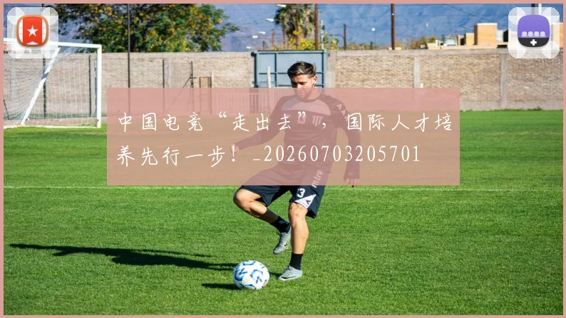 中国电竞“走出去”,国际人才培养先行一步!_20260703205701
