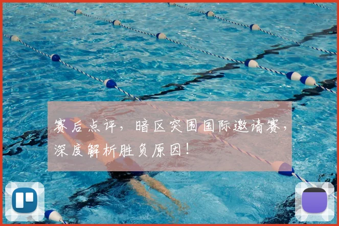 赛后点评，暗区突围国际邀请赛，深度解析胜负原因！