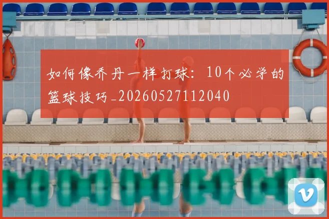 如何像乔丹一样打球：10个必学的篮球技巧_20260527112040