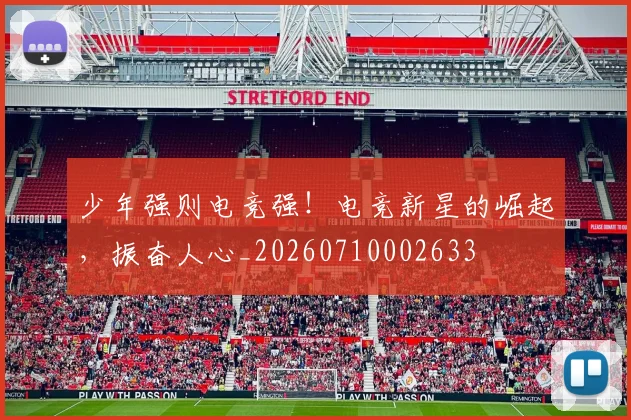 少年强则电竞强!电竞新星的崛起,振奋人心_20260710002633