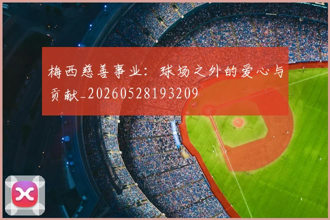 梅西慈善事业：球场之外的爱心与贡献_20260528193209