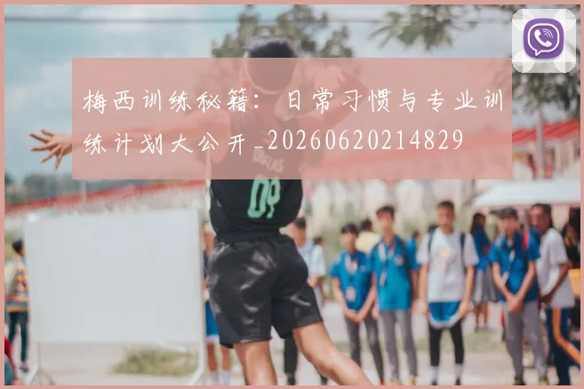 梅西训练秘籍：日常习惯与专业训练计划大公开_20260620214829