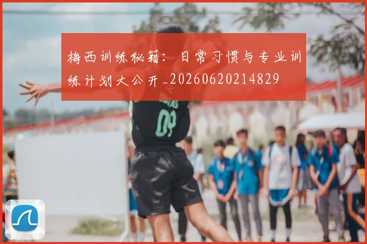 梅西训练秘籍:日常习惯与专业训练计划大公开_20260620214829