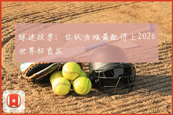 球迷投票:你认为谁最配得上2026世界杯首发