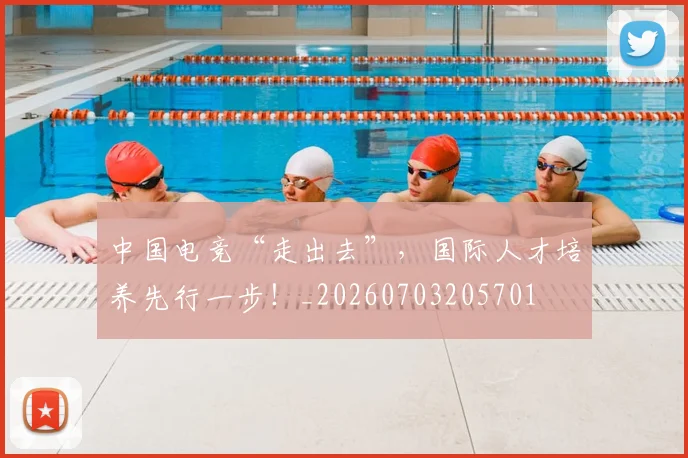 中国电竞“走出去”，国际人才培养先行一步！_20260703205701