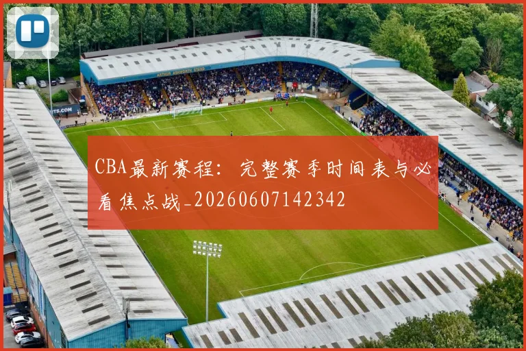 CBA最新赛程：完整赛季时间表与必看焦点战_20260607142342