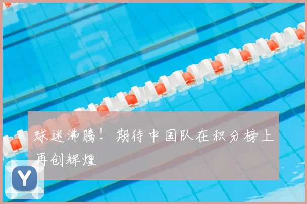 球迷沸腾!期待中国队在积分榜上再创辉煌